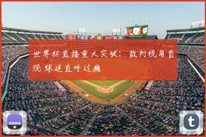 世界杯直播重大突破：裁判视角首现 球迷直呼过瘾