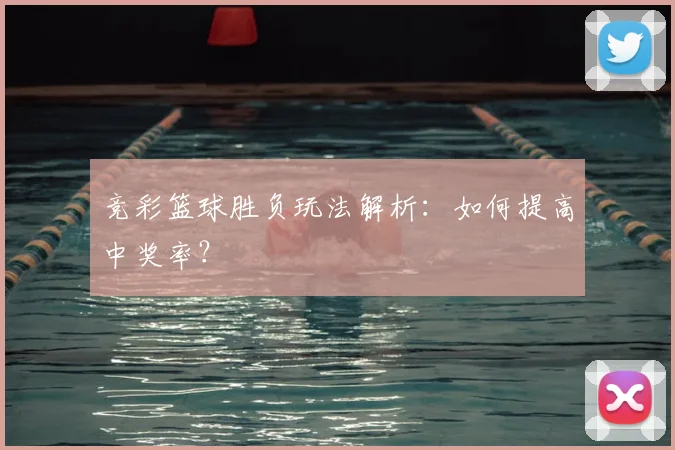 竞彩篮球胜负玩法解析：如何提高中奖率？