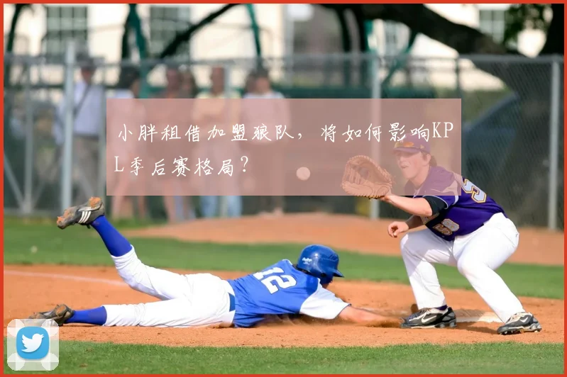 小胖租借加盟狼队，将如何影响KPL季后赛格局？