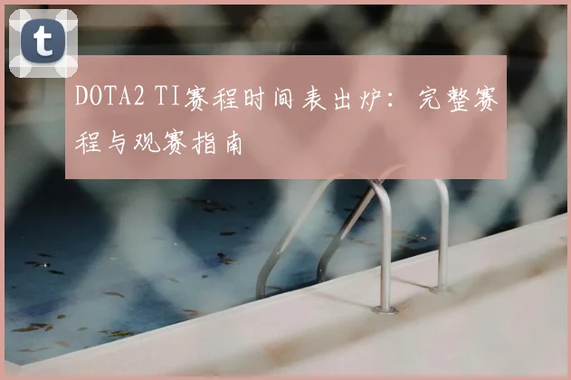 DOTA2 TI赛程时间表出炉：完整赛程与观赛指南