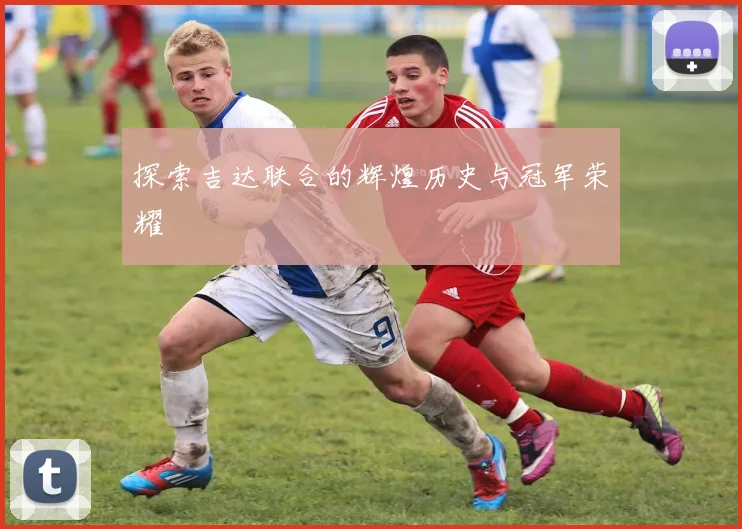 探索吉达联合的辉煌历史与冠军荣耀