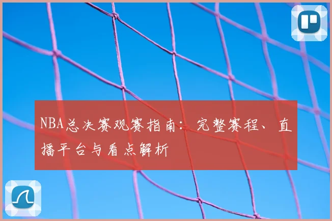 NBA总决赛观赛指南：完整赛程、直播平台与看点解析