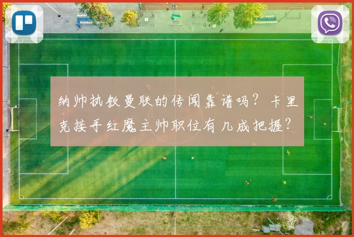纳帅执教曼联的传闻靠谱吗？卡里克接手红魔主帅职位有几成把握？