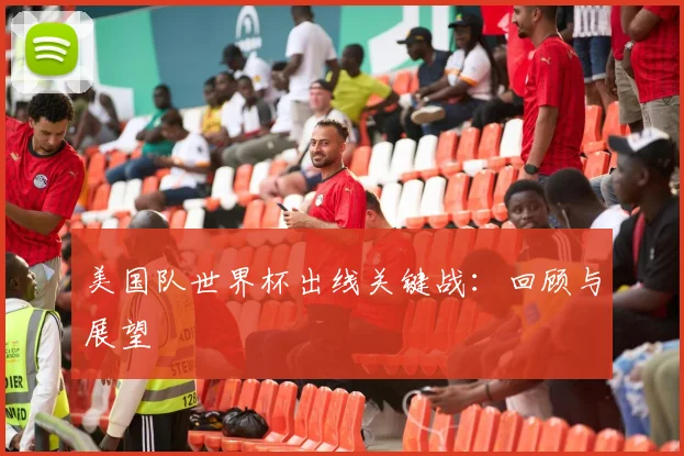 美国队世界杯出线关键战:回顾与展望