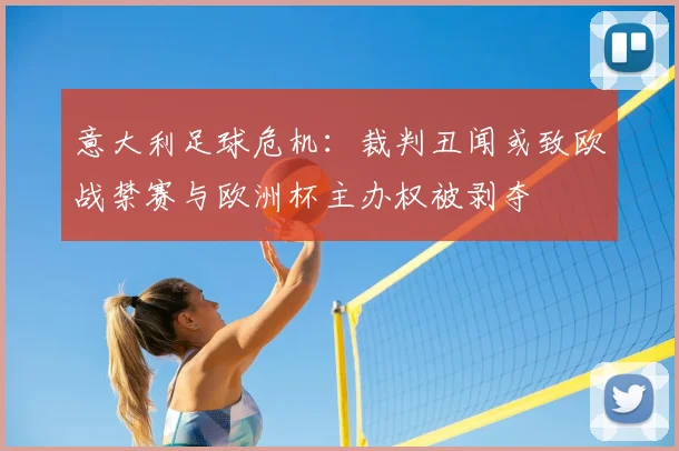 意大利足球危机：裁判丑闻或致欧战禁赛与欧洲杯主办权被剥夺