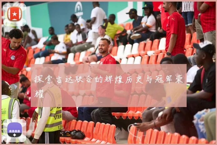 探索吉达联合的辉煌历史与冠军荣耀