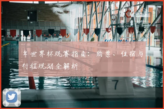 年世界杯观赛指南：购票、住宿与行程规划全解析