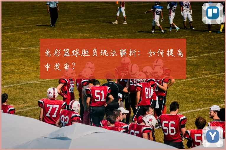 竞彩篮球胜负玩法解析：如何提高中奖率？