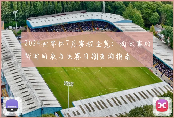 2024世界杯7月赛程全览：淘汰赛对阵时间表与决赛日期查询指南