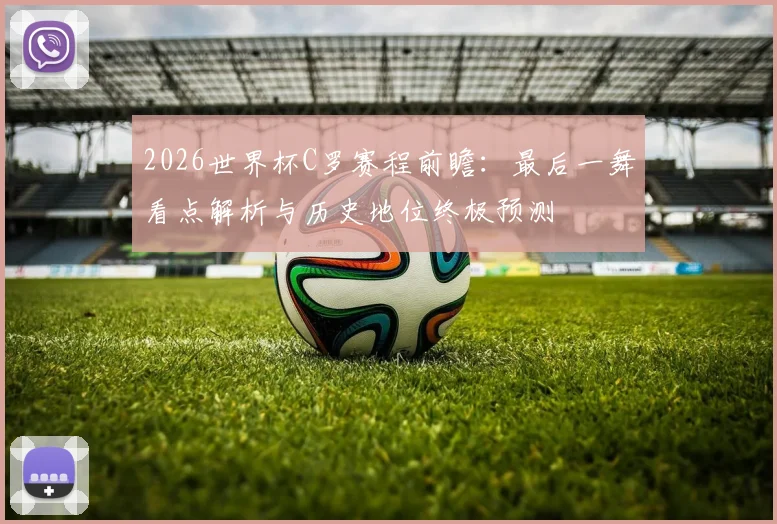 2026世界杯C罗赛程前瞻：最后一舞看点解析与历史地位终极预测