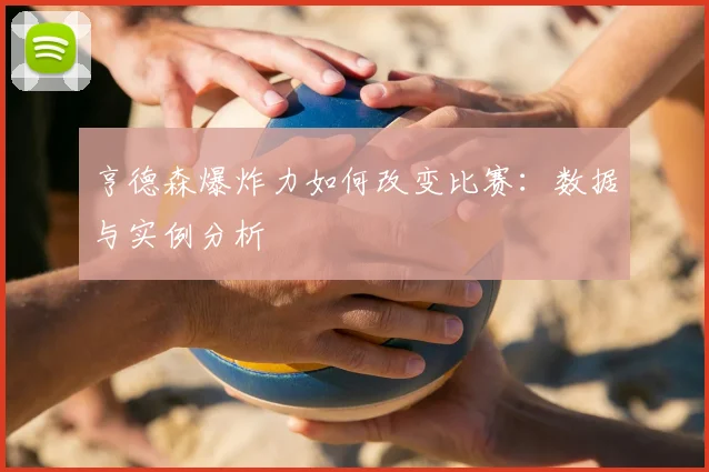 亨德森爆炸力如何改变比赛:数据与实例分析
